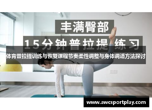 体育普拉提训练与恢复课程节奏柔性调整与身体调适方法探讨